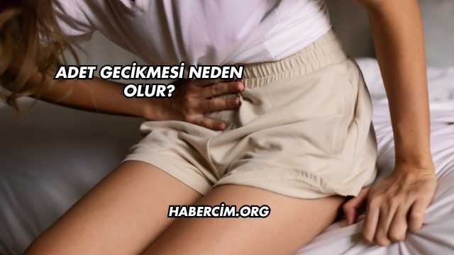 Adet Gecikmesi Neden Olur?