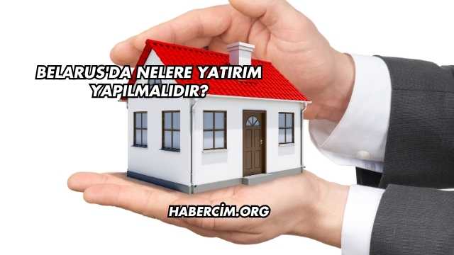 Belarus'da Nelere Yatırım Yapılmalıdır?