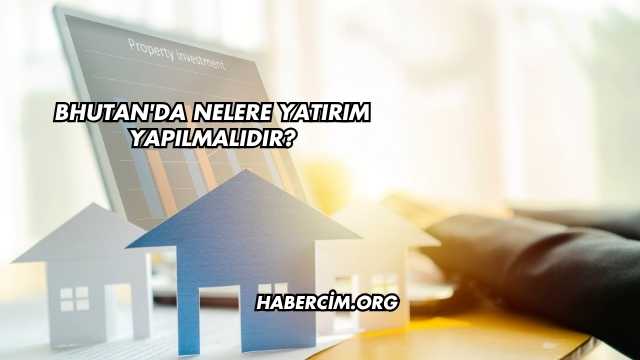 Bhutan'da Nelere Yatırım Yapılmalıdır?