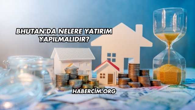 Bhutan'da Nelere Yatırım Yapılmalıdır?