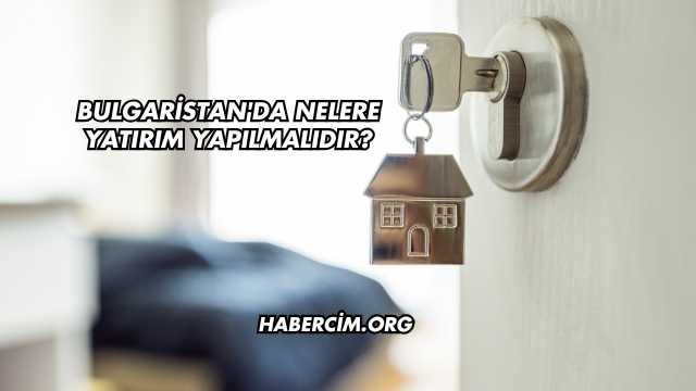 Bulgaristan'da Nelere Yatırım Yapılmalıdır?