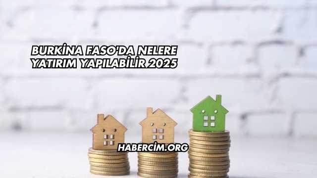 Burkina Faso'da Nelere Yatırım Yapılabilir 2025
