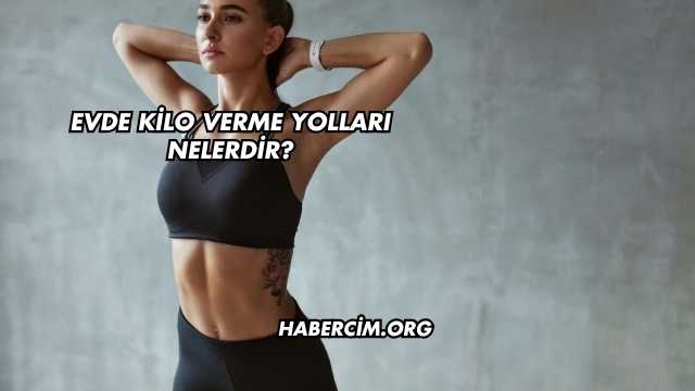 Evde Kilo Verme Yolları Nelerdir?