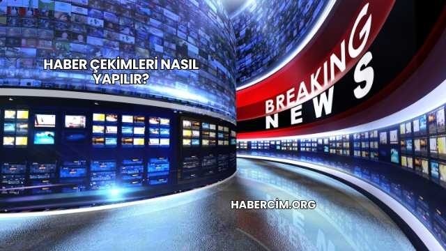 Haber Çekimleri Nasıl Yapılır?