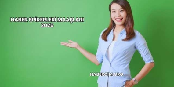 Haber Spikerleri Maaşları 2025