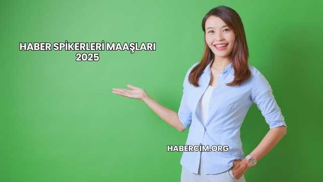 Haber Spikerleri Maaşları 2025