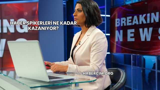 Haber Spikerleri Ne Kadar Kazanıyor?