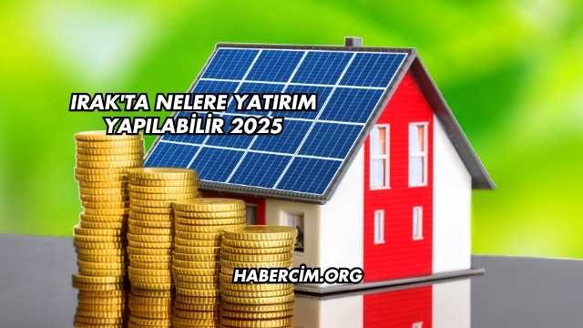 Irak'ta Nelere Yatırım Yapılabilir 2025