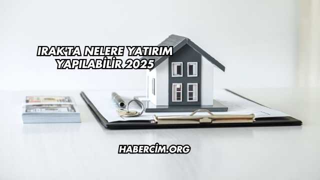 Irak'ta Nelere Yatırım Yapılabilir 2025