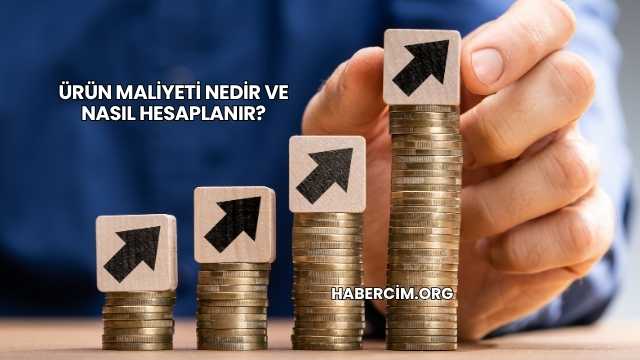 Ürün Maliyeti Nedir ve Nasıl Hesaplanır?