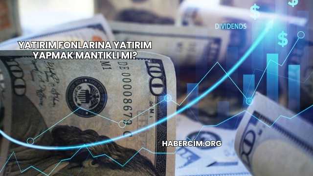 Yatırım Fonlarına Yatırım Yapmak Mantıklı mı?