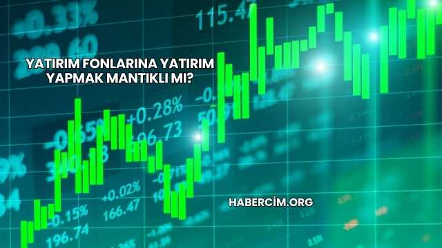Yatırım Fonlarına Yatırım Yapmak Mantıklı mı?