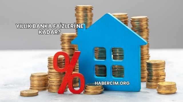 Yıllık Banka Faizleri Ne Kadar?