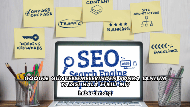 Google Güncellemelerinden Sonra Tanıtım Yazısı Hâlâ Etkili mi?