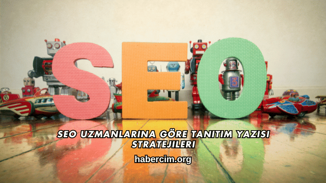 SEO Uzmanlarına Göre Tanıtım Yazısı Stratejileri