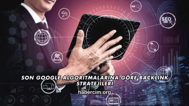 Son Google Algoritmalarına Göre Backlink Stratejileri